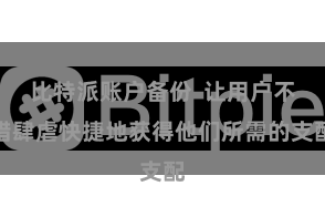 比特派账户备份 让用户不错肆虐快捷地获得他们所需的支配