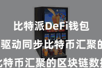 比特派DeFi钱包 软件会驱动同步比特币汇聚的区块链数据