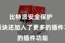 比特派安全保护 新版块还加入了更多的插件功能