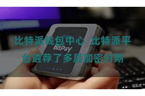 比特派钱包中心 比特派平台遴荐了多层加密时期