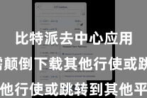 比特派去中心应用  无需颠倒下载其他行使或跳转到其他平台