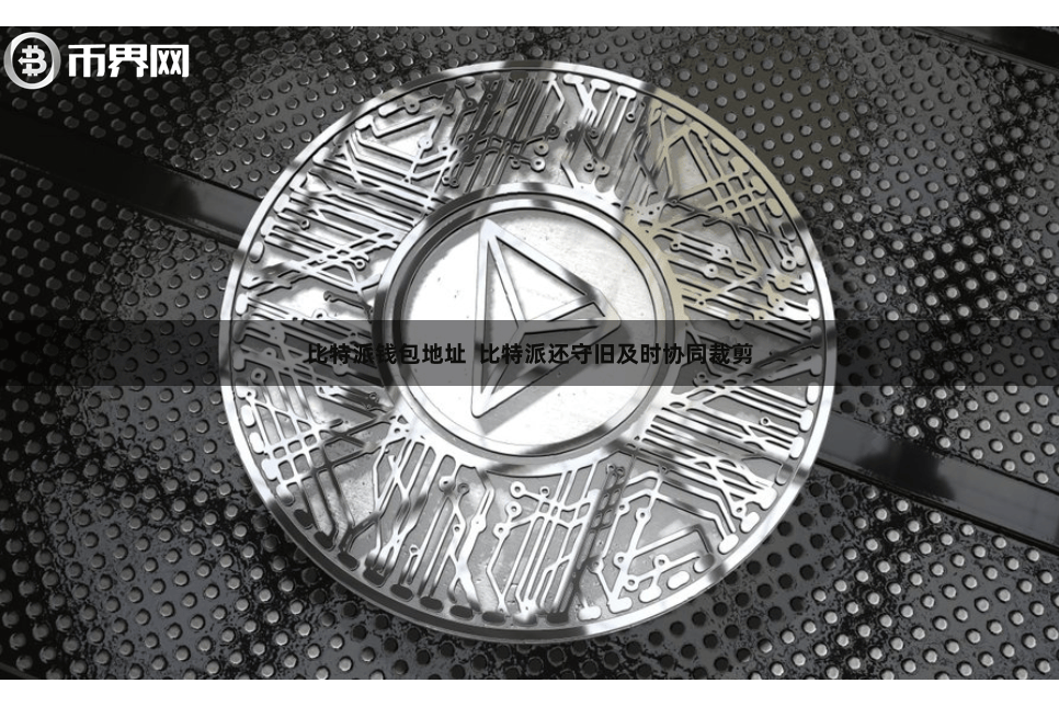 比特派钱包地址  比特派还守旧及时协同裁剪