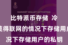 比特派币存储  冷钱包在莫得联网的情况下存储用户的私钥