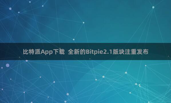 比特派App下载  全新的Bitpie2.1版块注重发布