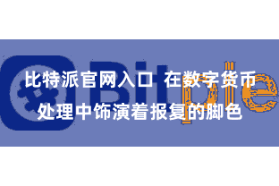 比特派官网入口  在数字货币处理中饰演着报复的脚色