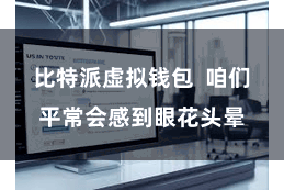 比特派虚拟钱包  咱们平常会感到眼花头晕