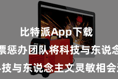 比特派App下载  比特派钞票惩办团队将科技与东说念主文灵敏相会通