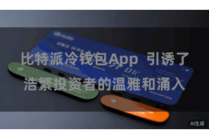 比特派冷钱包App  引诱了浩繁投资者的温雅和涌入