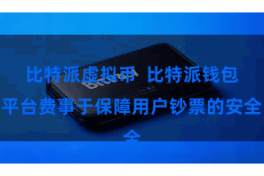 比特派虚拟币  比特派钱包平台费事于保障用户钞票的安全