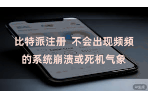 比特派注册  不会出现频频的系统崩溃或死机气象
