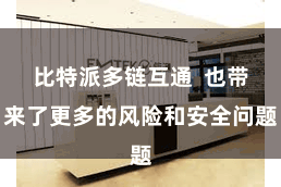 比特派多链互通  也带来了更多的风险和安全问题