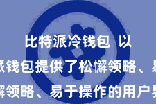 比特派冷钱包  以为比特派钱包提供了松懈领略、易于操作的用户界面