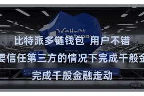 比特派多链钱包  用户不错在不需要信任第三方的情况下完成千般金融走动