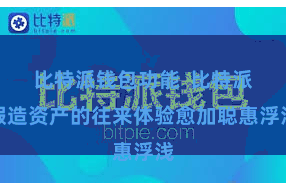 比特派钱包功能  比特派假造资产的往来体验愈加聪惠浮浅