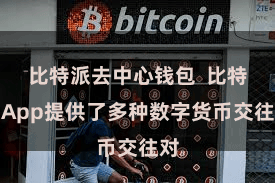 比特派去中心钱包  比特派App提供了多种数字货币交往对