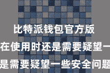 比特派钱包官方版  但用户在使用时还是需要疑望一些安全问题