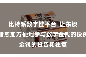 比特派数字链平台  让东谈主们不错愈加方便地参与数字金钱的投资和往复