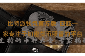 比特派钱包官方版  四肢一家专注于加密货币照管的平台