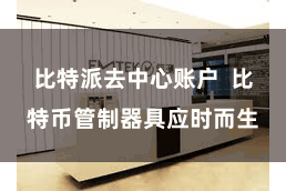 比特派去中心账户  比特币管制器具应时而生