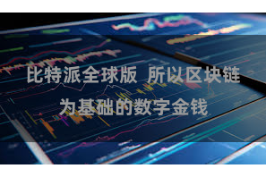比特派全球版  所以区块链为基础的数字金钱